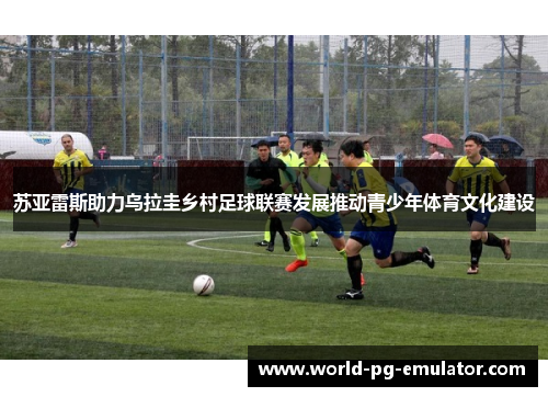 苏亚雷斯助力乌拉圭乡村足球联赛发展推动青少年体育文化建设 苏亚雷斯助力乌拉圭乡村足球联赛发展推动青少年体育文化建设