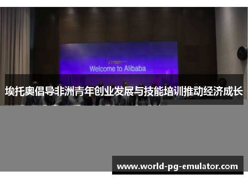 埃托奥倡导非洲青年创业发展与技能培训推动经济成长