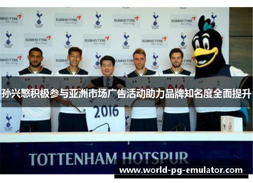 孙兴慜积极参与亚洲市场广告活动助力品牌知名度全面提升 孙兴慜积极参与亚洲市场广告活动助力品牌知名度全面提升