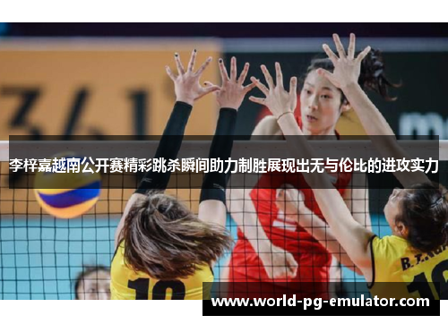 李梓嘉越南公开赛精彩跳杀瞬间助力制胜展现出无与伦比的进攻实力 李梓嘉越南公开赛精彩跳杀瞬间助力制胜展现出无与伦比的进攻实力