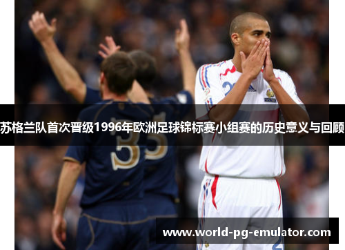 苏格兰队首次晋级1996年欧洲足球锦标赛小组赛的历史意义与回顾 苏格兰队首次晋级1996年欧洲足球锦标赛小组赛的历史意义与回顾