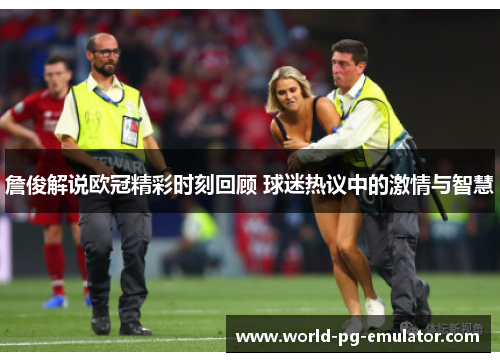 詹俊解说欧冠精彩时刻回顾 球迷热议中的激情与智慧