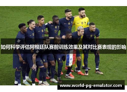 如何科学评估阿根廷队赛前训练效果及其对比赛表现的影响 如何科学评估阿根廷队赛前训练效果及其对比赛表现的影响