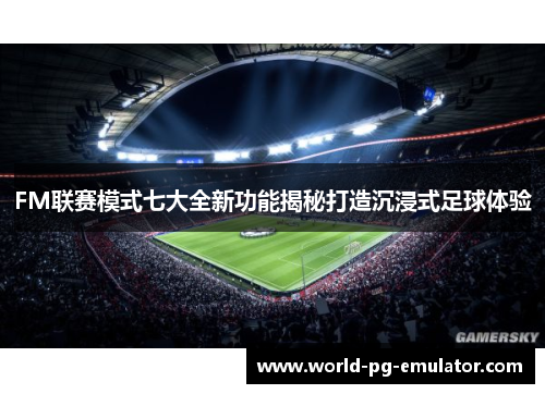 FM联赛模式七大全新功能揭秘打造沉浸式足球体验 FM联赛模式七大全新功能揭秘打造沉浸式足球体验