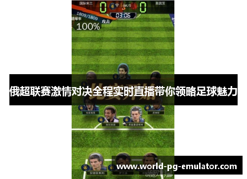 俄超联赛激情对决全程实时直播带你领略足球魅力 俄超联赛激情对决全程实时直播带你领略足球魅力