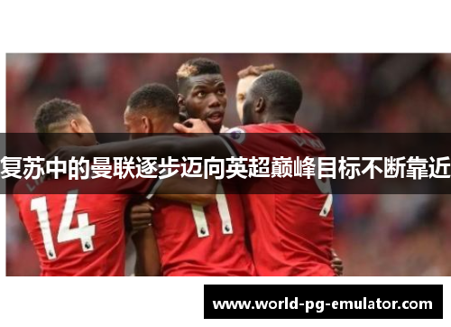 复苏中的曼联逐步迈向英超巅峰目标不断靠近 复苏中的曼联逐步迈向英超巅峰目标不断靠近