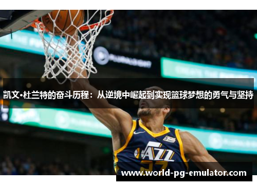 凯文·杜兰特的奋斗历程：从逆境中崛起到实现篮球梦想的勇气与坚持