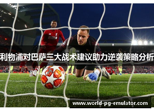 利物浦对巴萨三大战术建议助力逆袭策略分析 利物浦对巴萨三大战术建议助力逆袭策略分析