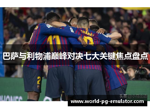 巴萨与利物浦巅峰对决七大关键焦点盘点