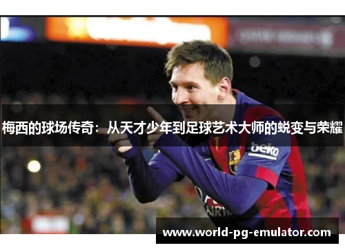梅西的球场传奇：从天才少年到足球艺术大师的蜕变与荣耀