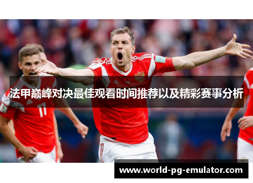 法甲巅峰对决最佳观看时间推荐以及精彩赛事分析