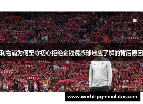 利物浦为何坚守初心拒绝金钱诱惑球迷应了解的背后原因