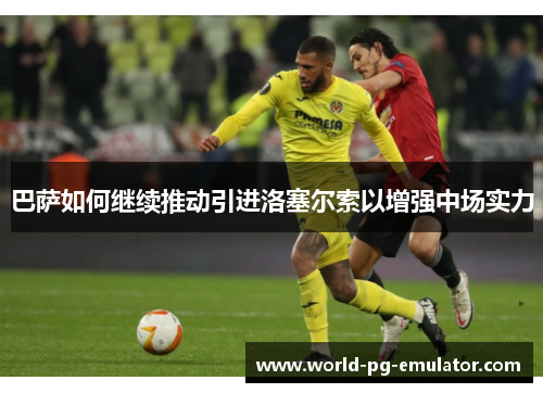 巴萨如何继续推动引进洛塞尔索以增强中场实力 巴萨如何继续推动引进洛塞尔索以增强中场实力