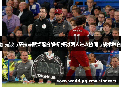 加克波与萨拉赫默契配合解析 探讨两人进攻协同与战术融合 加克波与萨拉赫默契配合解析 探讨两人进攻协同与战术融合