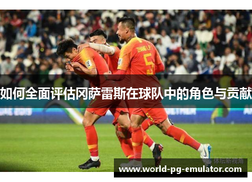 如何全面评估冈萨雷斯在球队中的角色与贡献