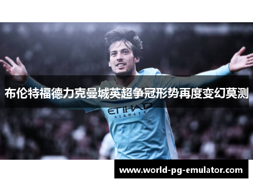 布伦特福德力克曼城英超争冠形势再度变幻莫测 布伦特福德力克曼城英超争冠形势再度变幻莫测