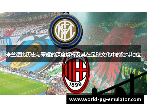 米兰德比历史与荣耀的深度解析及其在足球文化中的独特地位 米兰德比历史与荣耀的深度解析及其在足球文化中的独特地位