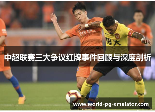 中超联赛三大争议红牌事件回顾与深度剖析