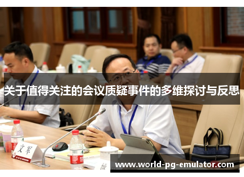 关于值得关注的会议质疑事件的多维探讨与反思 关于值得关注的会议质疑事件的多维探讨与反思