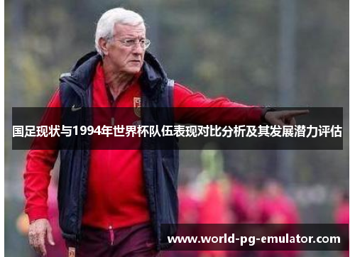 国足现状与1994年世界杯队伍表现对比分析及其发展潜力评估