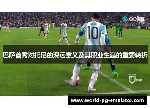 巴萨首秀对托尼的深远意义及其职业生涯的重要转折 巴萨首秀对托尼的深远意义及其职业生涯的重要转折