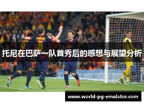 托尼在巴萨一队首秀后的感想与展望分析 托尼在巴萨一队首秀后的感想与展望分析