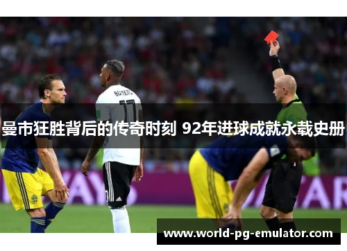 曼市狂胜背后的传奇时刻 92年进球成就永载史册