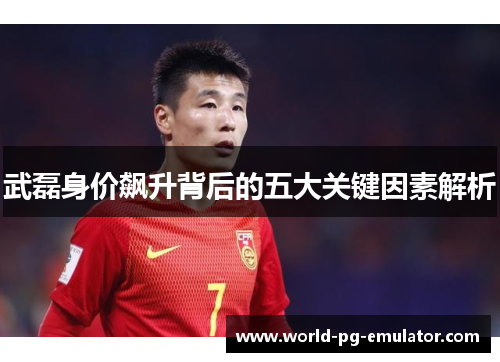 武磊身价飙升背后的五大关键因素解析