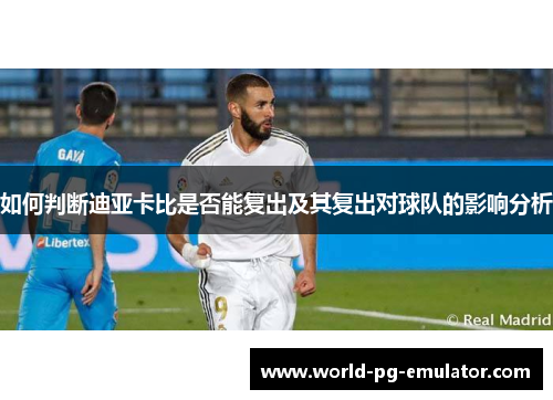 如何判断迪亚卡比是否能复出及其复出对球队的影响分析 如何判断迪亚卡比是否能复出及其复出对球队的影响分析