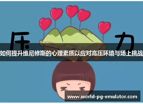 如何提升维尼修斯的心理素质以应对高压环境与场上挑战