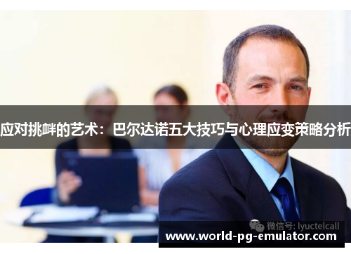 应对挑衅的艺术:巴尔达诺五大技巧与心理应变策略分析 应对挑衅的艺术:巴尔达诺五大技巧与心理应变策略分析