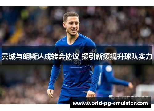 曼城与朗斯达成转会协议 援引新援提升球队实力