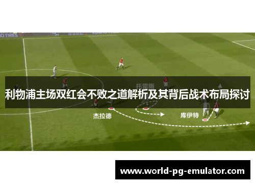 利物浦主场双红会不败之道解析及其背后战术布局探讨 利物浦主场双红会不败之道解析及其背后战术布局探讨
