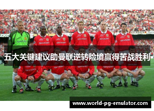 五大关键建议助曼联逆转险境赢得苦战胜利 五大关键建议助曼联逆转险境赢得苦战胜利