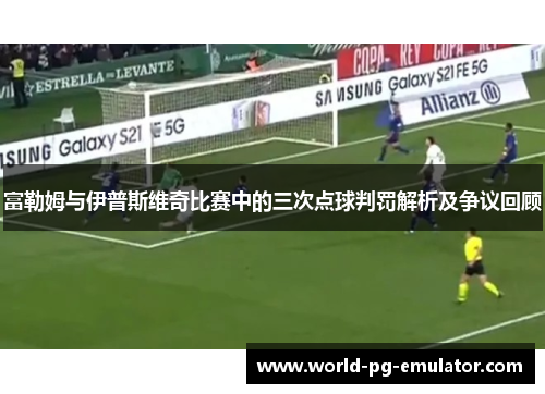 富勒姆与伊普斯维奇比赛中的三次点球判罚解析及争议回顾