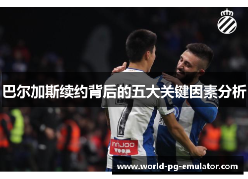 巴尔加斯续约背后的五大关键因素分析 巴尔加斯续约背后的五大关键因素分析