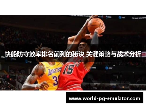 快船防守效率排名前列的秘诀 关键策略与战术分析 快船防守效率排名前列的秘诀 关键策略与战术分析