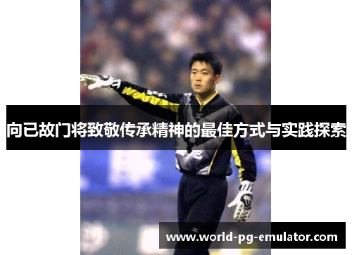 向已故门将致敬传承精神的最佳方式与实践探索