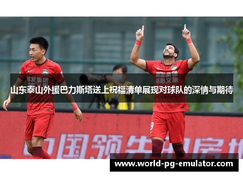 山东泰山外援巴力斯塔送上祝福清单展现对球队的深情与期待 山东泰山外援巴力斯塔送上祝福清单展现对球队的深情与期待