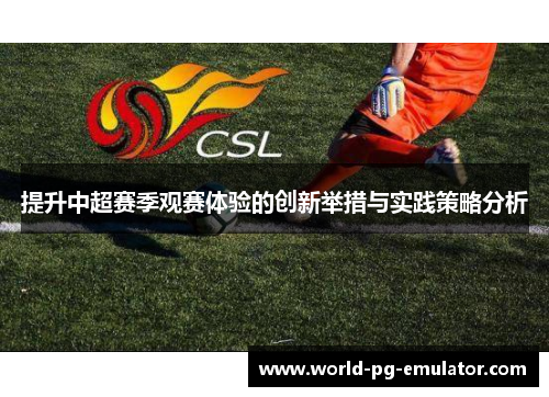 提升中超赛季观赛体验的创新举措与实践策略分析 提升中超赛季观赛体验的创新举措与实践策略分析