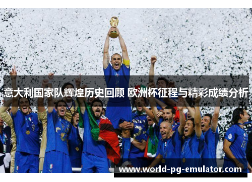 意大利国家队辉煌历史回顾 欧洲杯征程与精彩成绩分析