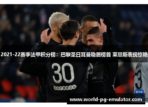 2021-22赛季法甲积分榜:巴黎圣日耳曼稳居榜首 莱恩斯表现惊艳 2021-22赛季法甲积分榜:巴黎圣日耳曼稳居榜首 莱恩斯表现惊艳