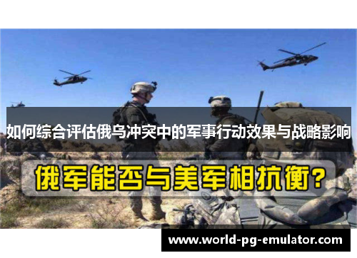 如何综合评估俄乌冲突中的军事行动效果与战略影响 如何综合评估俄乌冲突中的军事行动效果与战略影响