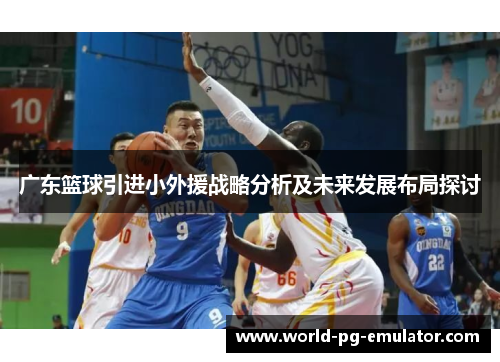 广东篮球引进小外援战略分析及未来发展布局探讨 广东篮球引进小外援战略分析及未来发展布局探讨