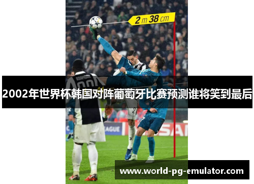 2002年世界杯韩国对阵葡萄牙比赛预测谁将笑到最后