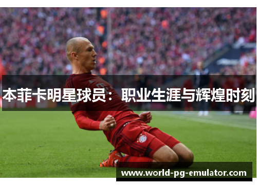 本菲卡明星球员：职业生涯与辉煌时刻