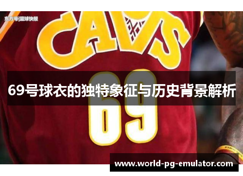 69号球衣的独特象征与历史背景解析 69号球衣的独特象征与历史背景解析