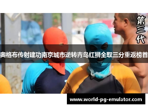 奥格布传射建功南京城市逆转青岛红狮全取三分重返榜首 奥格布传射建功南京城市逆转青岛红狮全取三分重返榜首