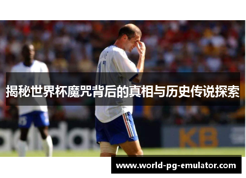 揭秘世界杯魔咒背后的真相与历史传说探索 揭秘世界杯魔咒背后的真相与历史传说探索