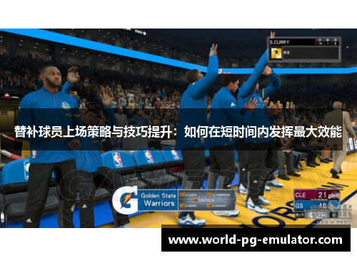 替补球员上场策略与技巧提升:如何在短时间内发挥最大效能 替补球员上场策略与技巧提升:如何在短时间内发挥最大效能